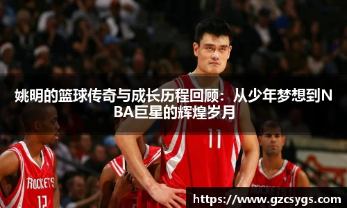 姚明的篮球传奇与成长历程回顾：从少年梦想到NBA巨星的辉煌岁月