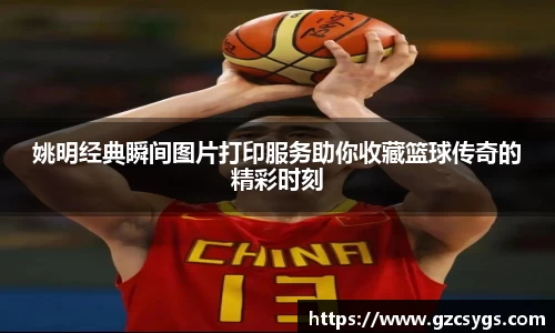姚明经典瞬间图片打印服务助你收藏篮球传奇的精彩时刻