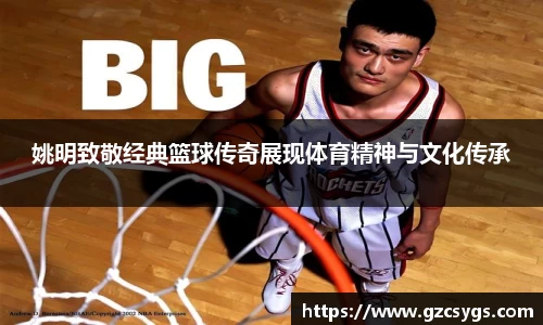 姚明致敬经典篮球传奇展现体育精神与文化传承