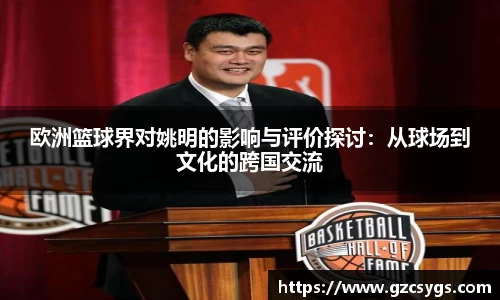 欧洲篮球界对姚明的影响与评价探讨：从球场到文化的跨国交流