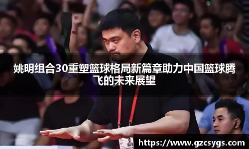 姚明组合30重塑篮球格局新篇章助力中国篮球腾飞的未来展望