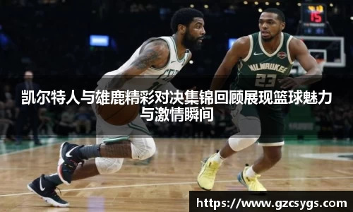 凯尔特人与雄鹿精彩对决集锦回顾展现篮球魅力与激情瞬间