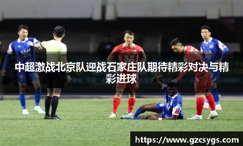 中超激战北京队迎战石家庄队期待精彩对决与精彩进球