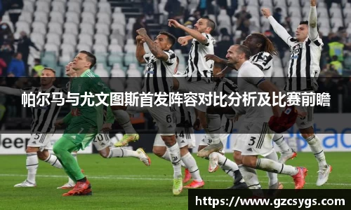 帕尔马与尤文图斯首发阵容对比分析及比赛前瞻