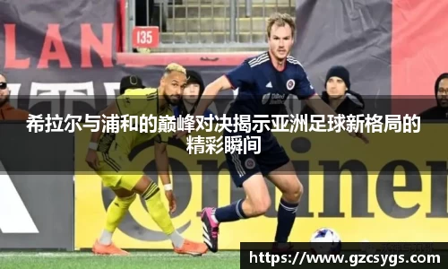 希拉尔与浦和的巅峰对决揭示亚洲足球新格局的精彩瞬间