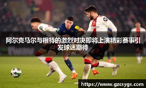 阿尔克马尔与根特的激烈对决即将上演精彩赛事引发球迷期待