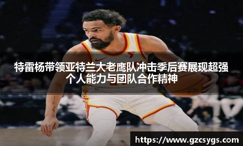 特雷杨带领亚特兰大老鹰队冲击季后赛展现超强个人能力与团队合作精神