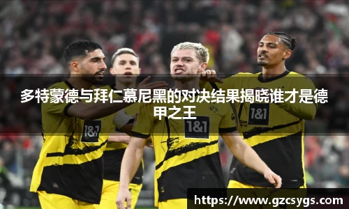 多特蒙德与拜仁慕尼黑的对决结果揭晓谁才是德甲之王