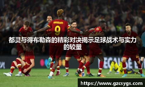 都灵与得布勒森的精彩对决揭示足球战术与实力的较量